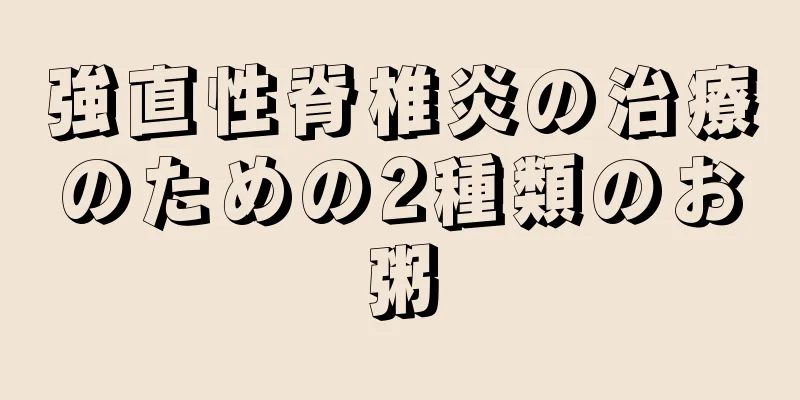 強直性脊椎炎の治療のための2種類のお粥