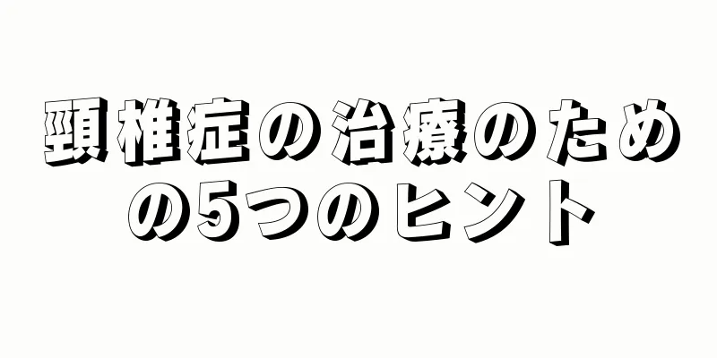 頸椎症の治療のための5つのヒント