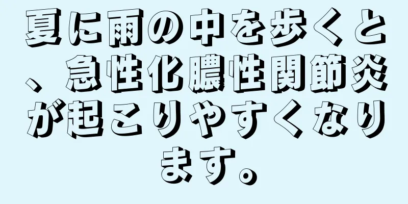夏に雨の中を歩くと、急性化膿性関節炎が起こりやすくなります。