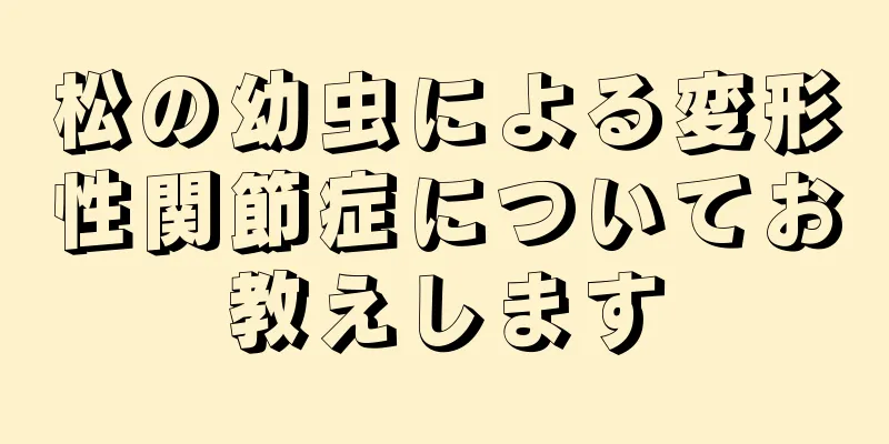 松の幼虫による変形性関節症についてお教えします