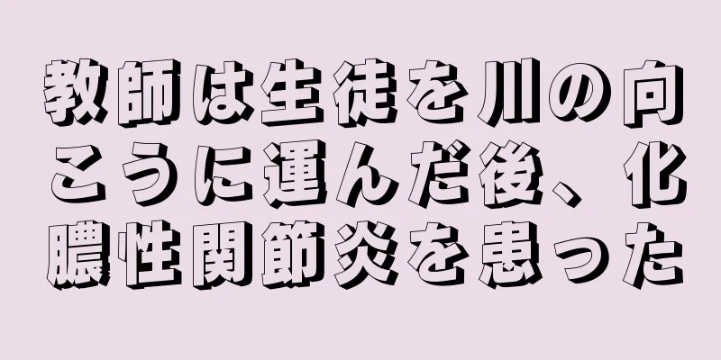 教師は生徒を川の向こうに運んだ後、化膿性関節炎を患った