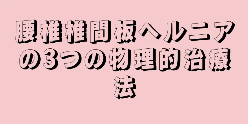 腰椎椎間板ヘルニアの3つの物理的治療法