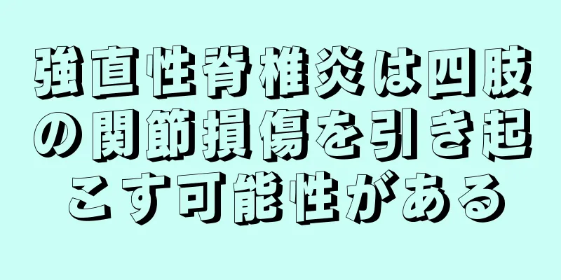 強直性脊椎炎は四肢の関節損傷を引き起こす可能性がある
