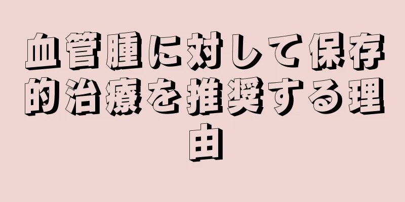 血管腫に対して保存的治療を推奨する理由