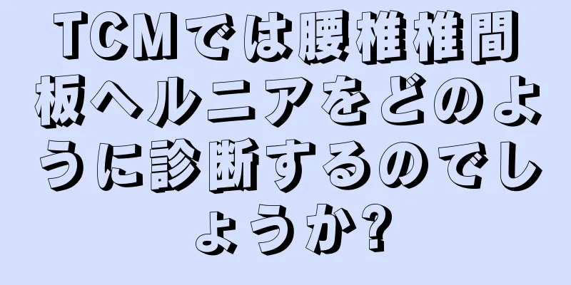 TCMでは腰椎椎間板ヘルニアをどのように診断するのでしょうか?