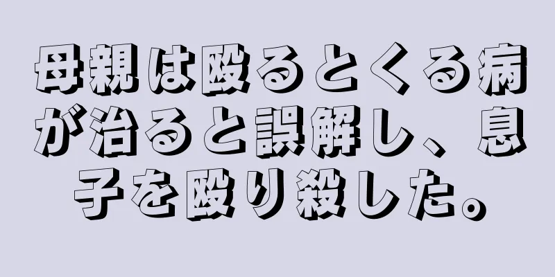 母親は殴るとくる病が治ると誤解し、息子を殴り殺した。