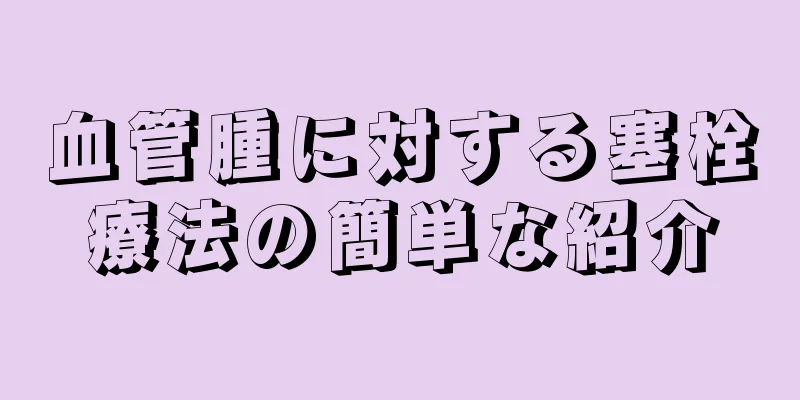 血管腫に対する塞栓療法の簡単な紹介