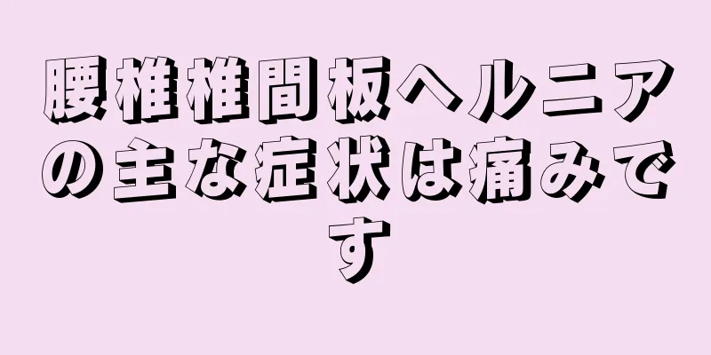 腰椎椎間板ヘルニアの主な症状は痛みです