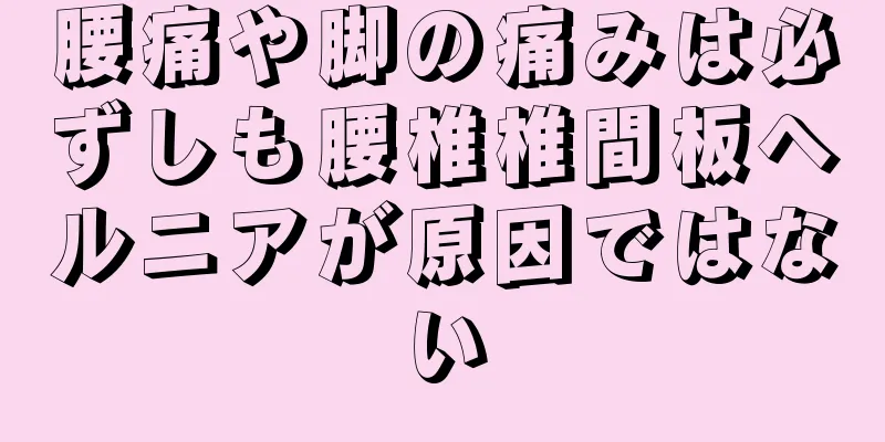 腰痛や脚の痛みは必ずしも腰椎椎間板ヘルニアが原因ではない