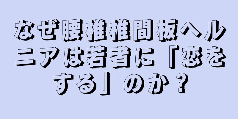なぜ腰椎椎間板ヘルニアは若者に「恋をする」のか？