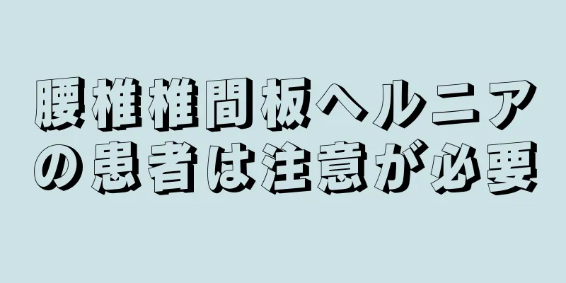 腰椎椎間板ヘルニアの患者は注意が必要