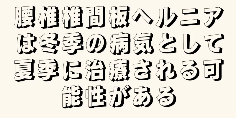 腰椎椎間板ヘルニアは冬季の病気として夏季に治療される可能性がある