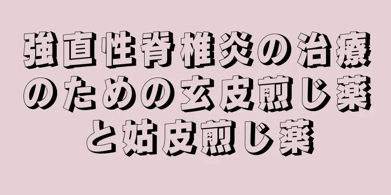 強直性脊椎炎の治療のための玄皮煎じ薬と姑皮煎じ薬