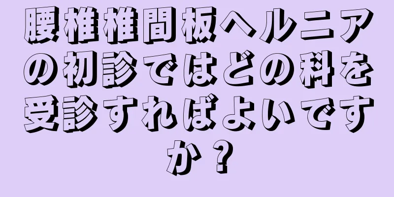 腰椎椎間板ヘルニアの初診ではどの科を受診すればよいですか？