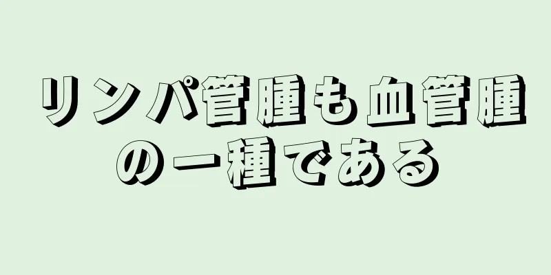リンパ管腫も血管腫の一種である