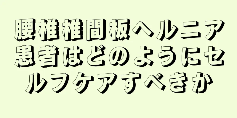 腰椎椎間板ヘルニア患者はどのようにセルフケアすべきか