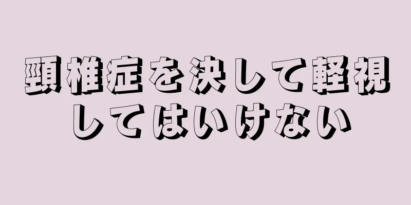 頸椎症を決して軽視してはいけない