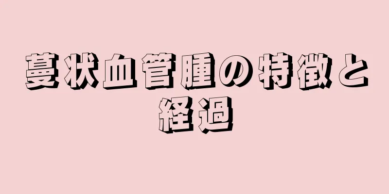 蔓状血管腫の特徴と経過