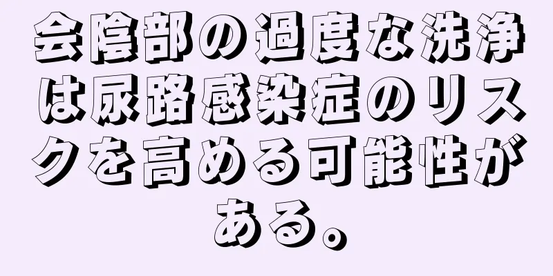 会陰部の過度な洗浄は尿路感染症のリスクを高める可能性がある。