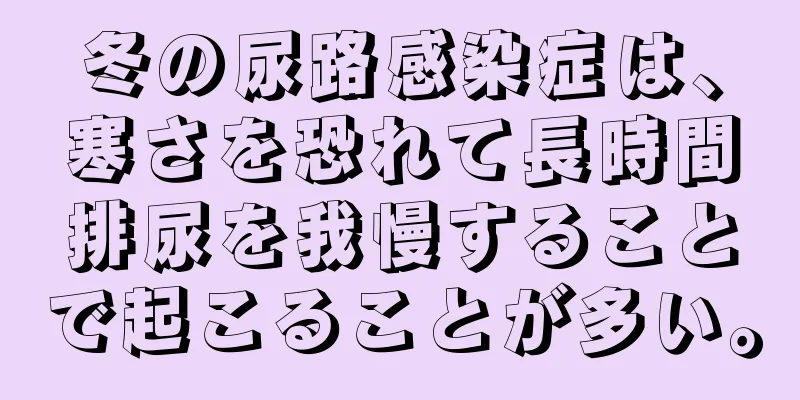 冬の尿路感染症は、寒さを恐れて長時間排尿を我慢することで起こることが多い。