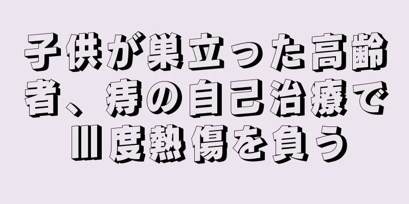 子供が巣立った高齢者、痔の自己治療でⅢ度熱傷を負う