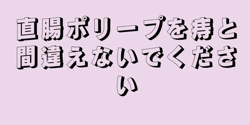 直腸ポリープを痔と間違えないでください