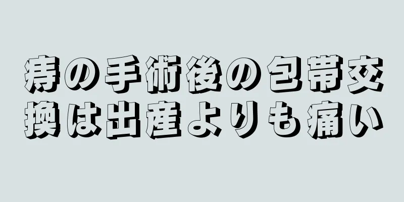 痔の手術後の包帯交換は出産よりも痛い