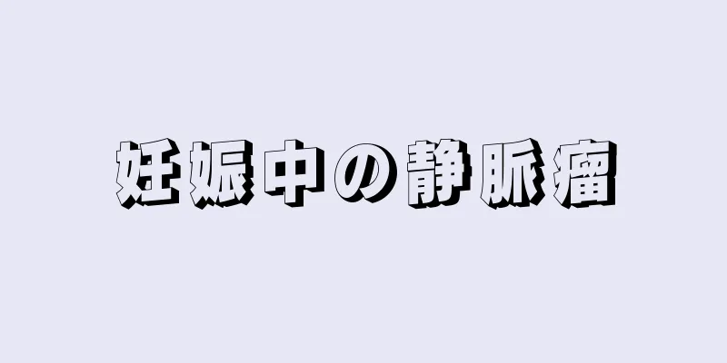 妊娠中の静脈瘤