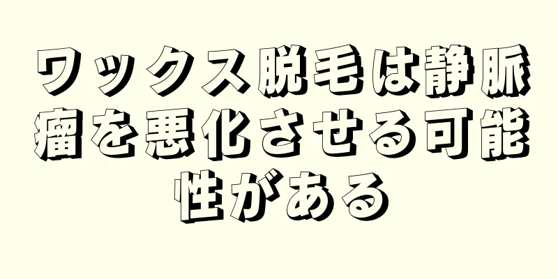 ワックス脱毛は静脈瘤を悪化させる可能性がある