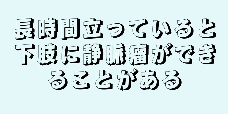 長時間立っていると下肢に静脈瘤ができることがある
