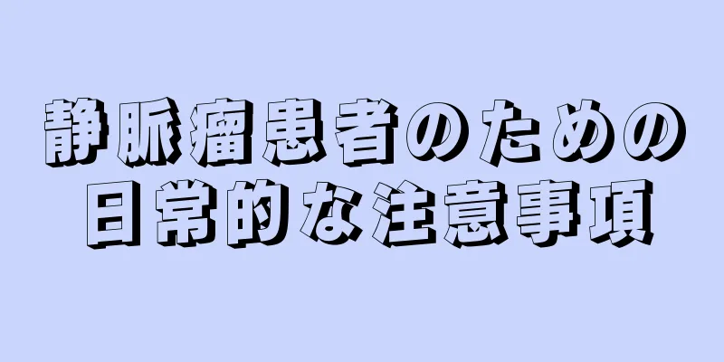 静脈瘤患者のための日常的な注意事項