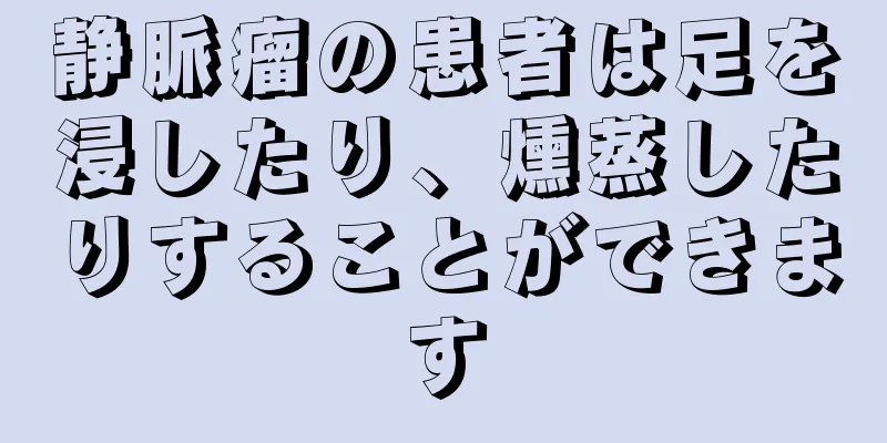 静脈瘤の患者は足を浸したり、燻蒸したりすることができます