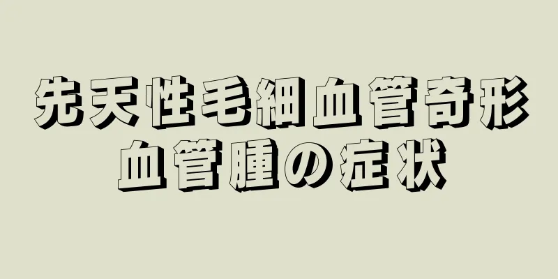 先天性毛細血管奇形血管腫の症状