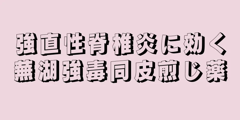 強直性脊椎炎に効く蕪湖強毒同皮煎じ薬