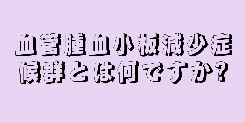 血管腫血小板減少症候群とは何ですか?