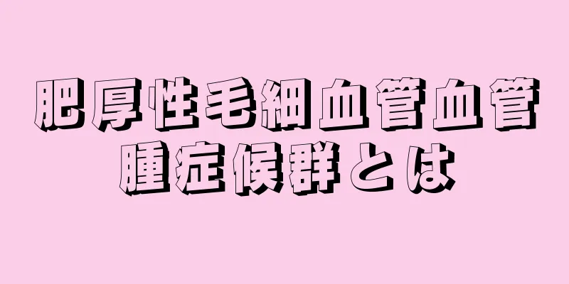 肥厚性毛細血管血管腫症候群とは