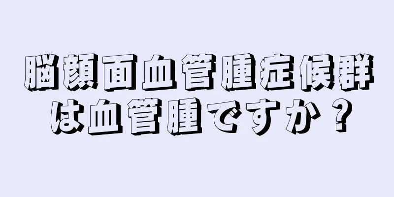 脳顔面血管腫症候群は血管腫ですか？