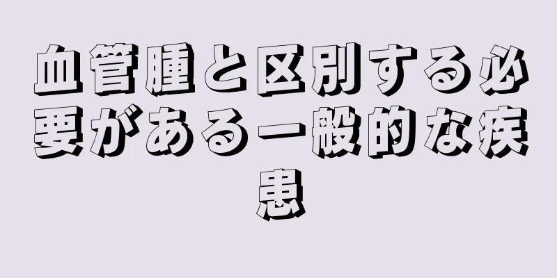 血管腫と区別する必要がある一般的な疾患