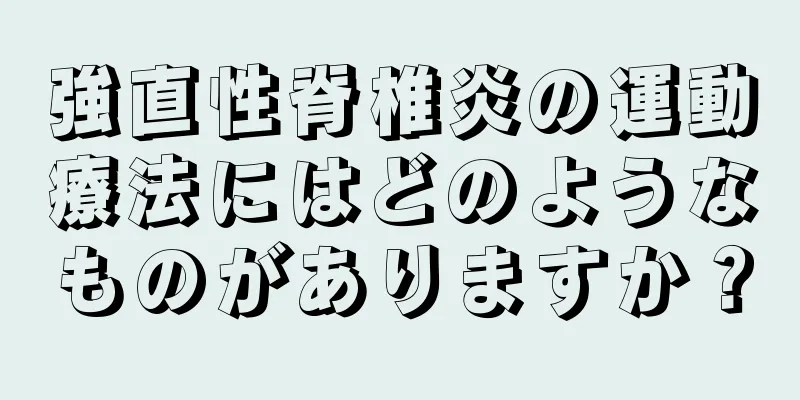 強直性脊椎炎の運動療法にはどのようなものがありますか？