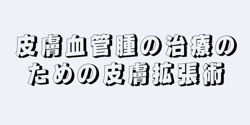 皮膚血管腫の治療のための皮膚拡張術