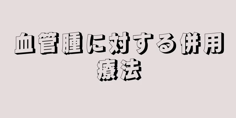 血管腫に対する併用療法
