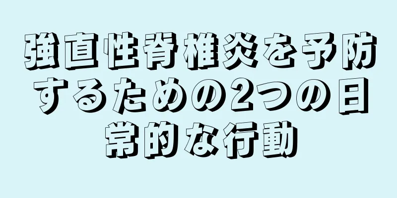 強直性脊椎炎を予防するための2つの日常的な行動