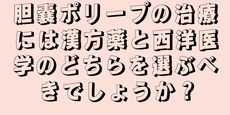 胆嚢ポリープの治療には漢方薬と西洋医学のどちらを選ぶべきでしょうか？