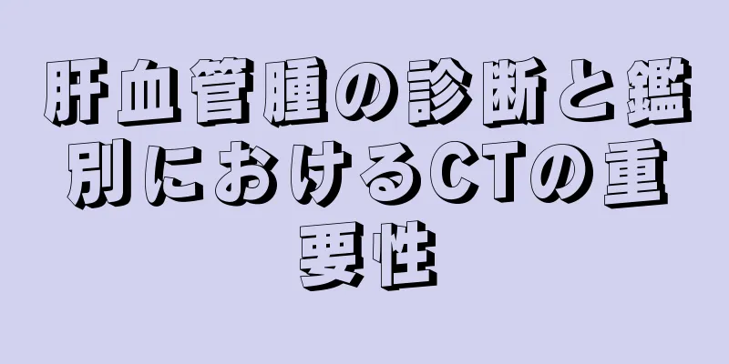 肝血管腫の診断と鑑別におけるCTの重要性