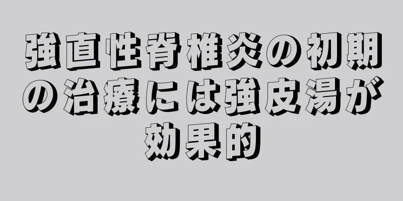 強直性脊椎炎の初期の治療には強皮湯が効果的