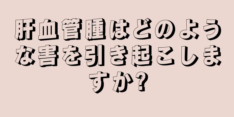 肝血管腫はどのような害を引き起こしますか?