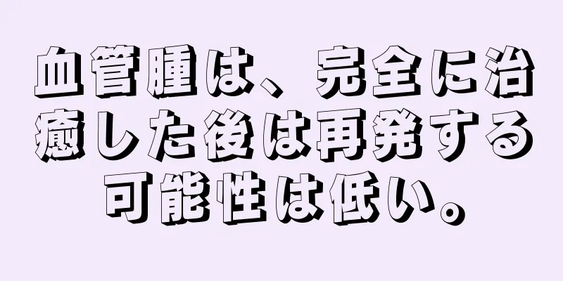 血管腫は、完全に治癒した後は再発する可能性は低い。