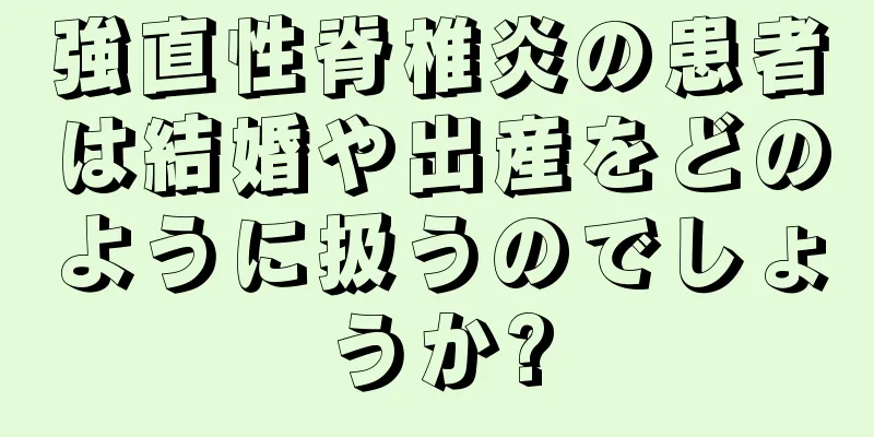 強直性脊椎炎の患者は結婚や出産をどのように扱うのでしょうか?