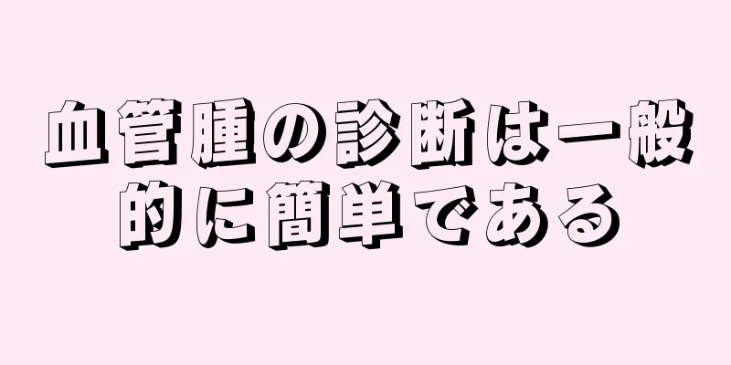 血管腫の診断は一般的に簡単である