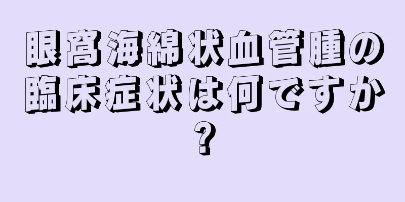 眼窩海綿状血管腫の臨床症状は何ですか?